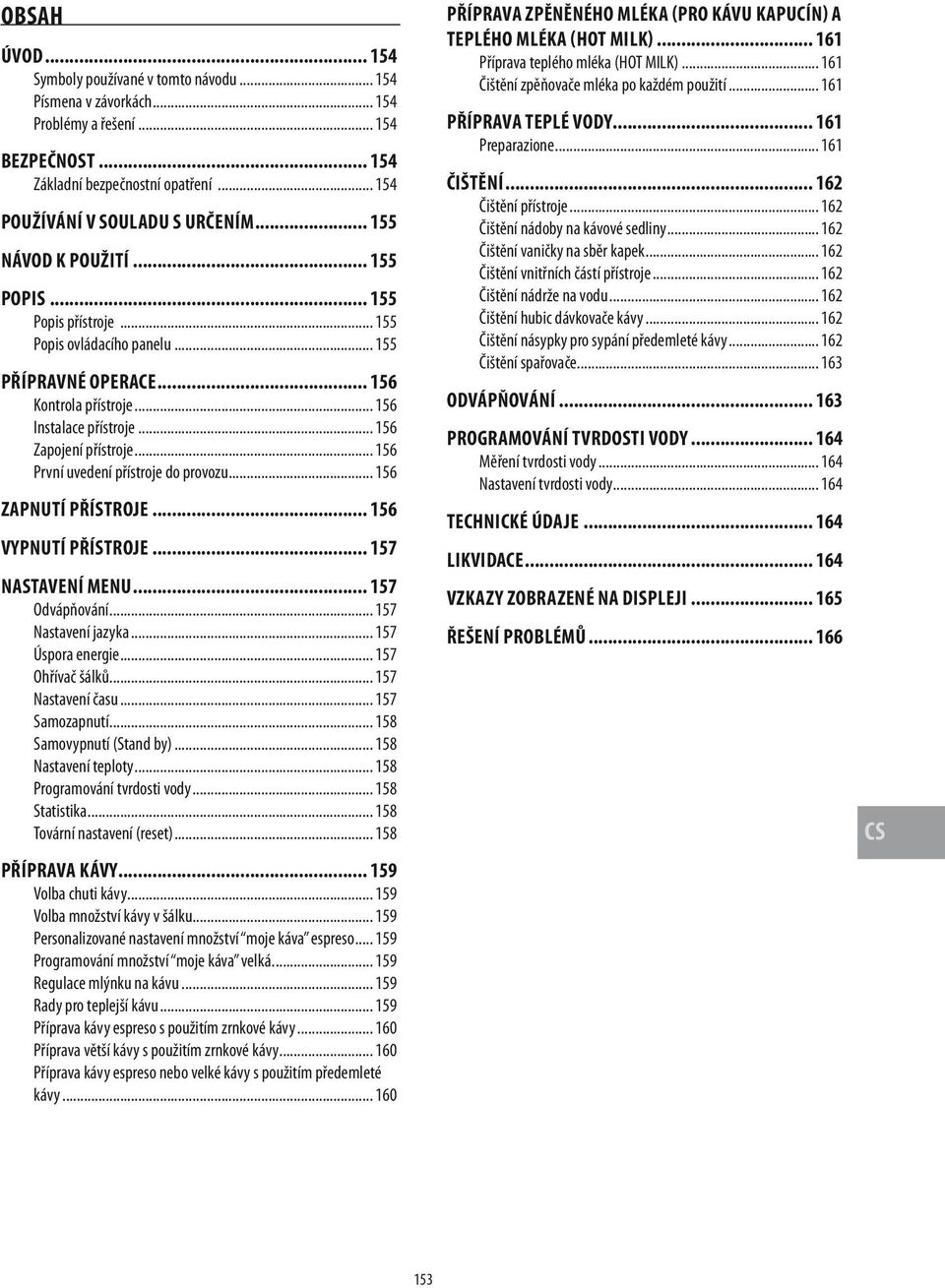 .. 156 První uvedení přístroje do provozu... 156 ZAPNUTÍ PŘÍSTROJE... 156 VYPNUTÍ PŘÍSTROJE... 157 NASTAVENÍ MENU... 157 Odvápňování... 157 Nastavení jazyka... 157 Úspora energie... 157 Ohřívač šálků.