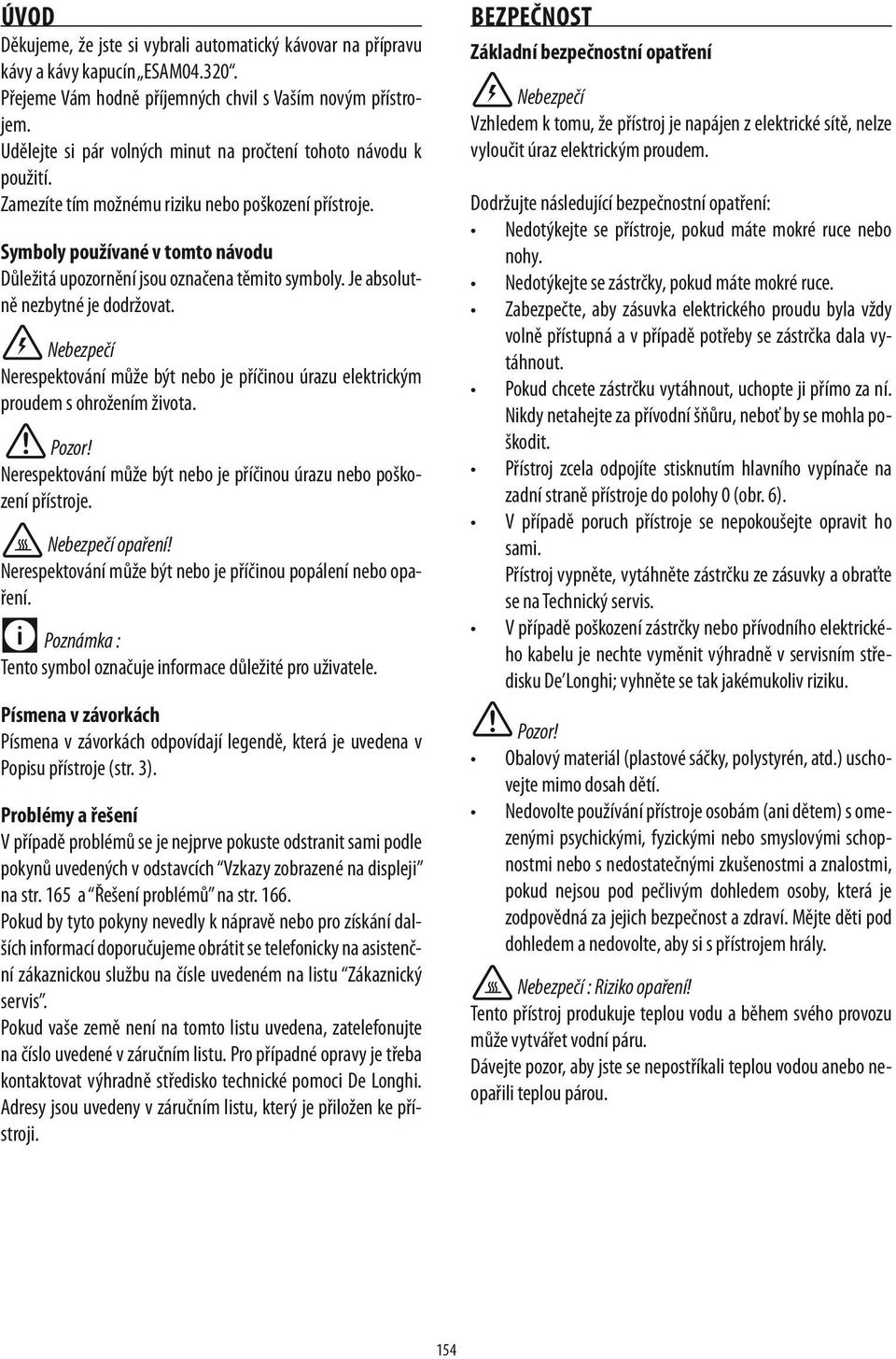 Symboly používané v tomto návodu Důležitá upozornění jsou označena těmito symboly. Je absolutně nezbytné je dodržovat.