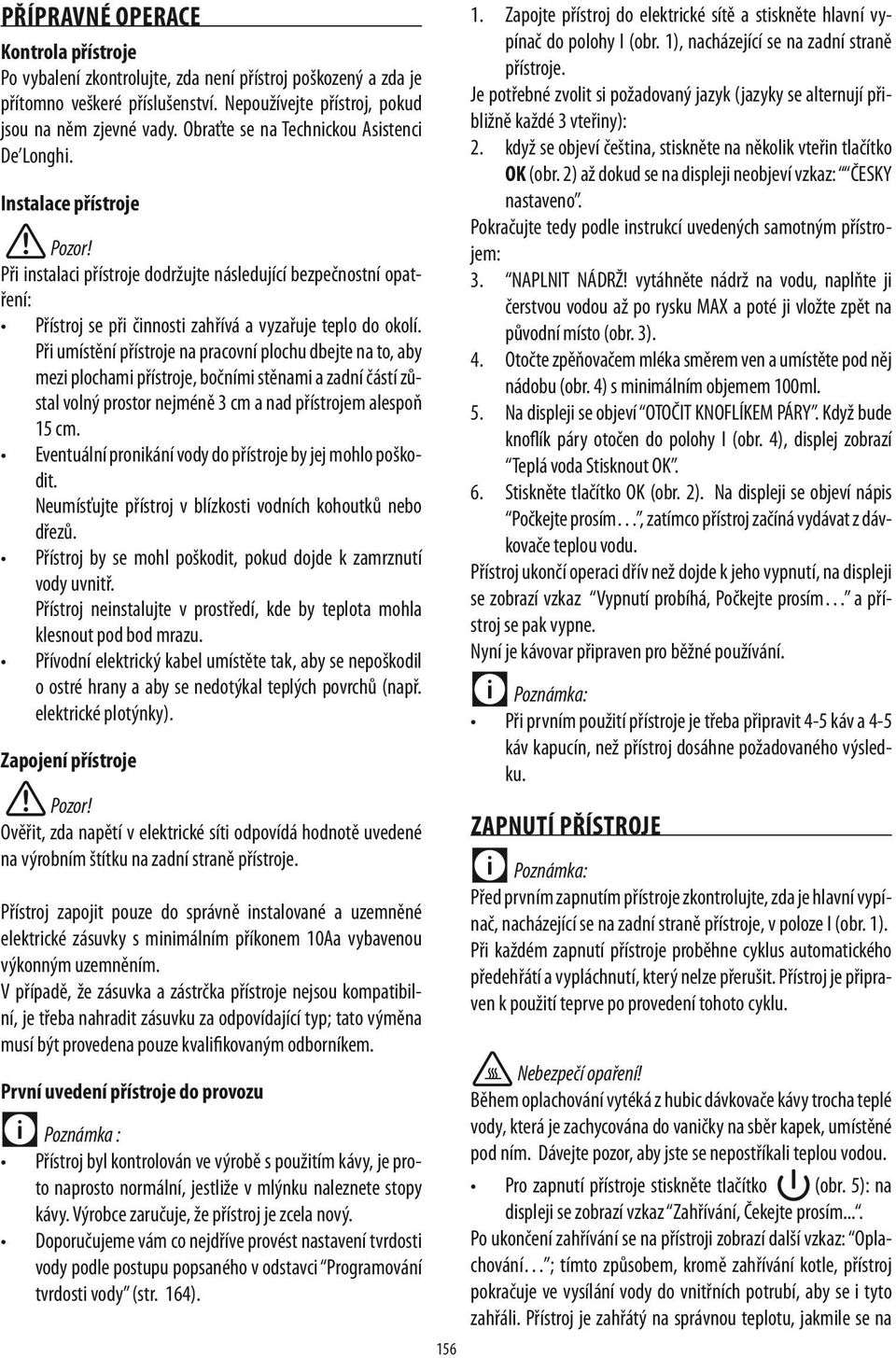 Při umístění přístroje na pracovní plochu dbejte na to, aby mezi plochami přístroje, bočními stěnami a zadní částí zůstal volný prostor nejméně 3 cm a nad přístrojem alespoň 15 cm.