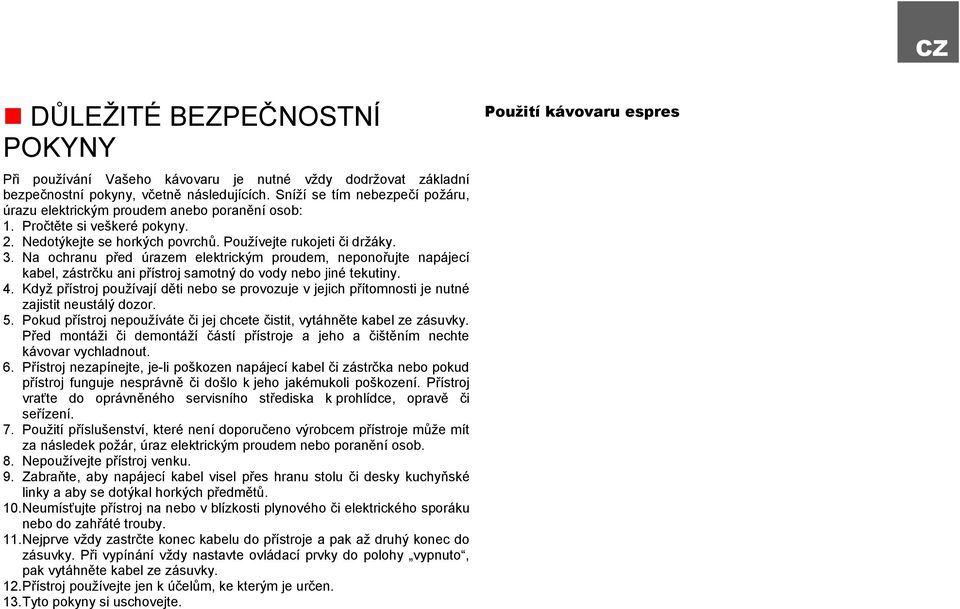 Na ochranu před úrazem elektrickým proudem, neponořujte napájecí kabel, zástrčku ani přístroj samotný do vody nebo jiné tekutiny. 4.