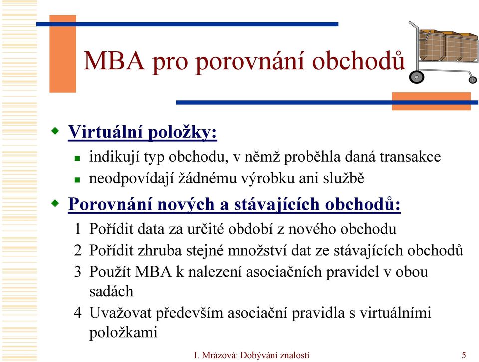 obchodu 2 Pořídit zhruba stejné množství dat ze stávajících obchodů 3 Použít MBA k nalezení asociačních