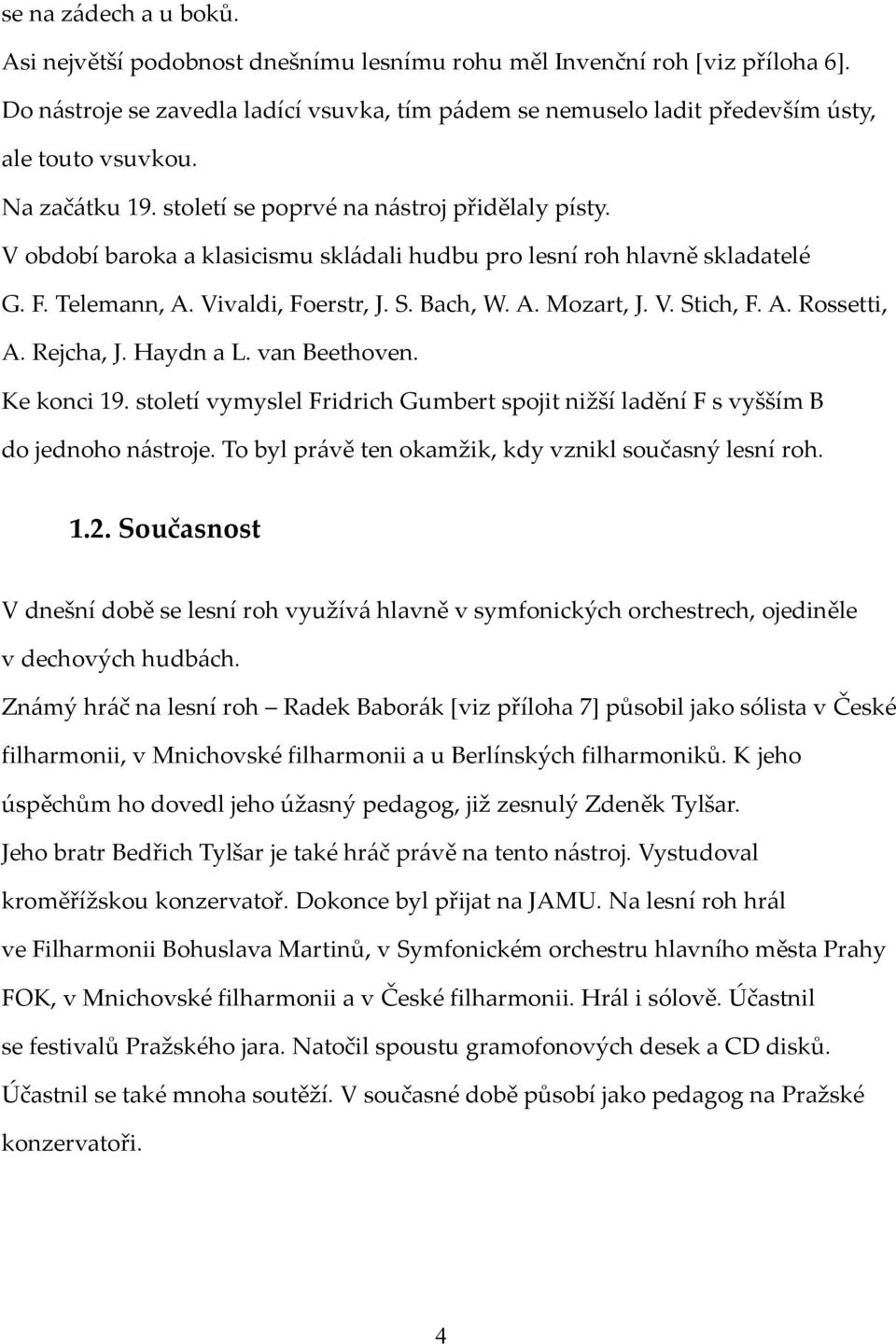 V období baroka a klasicismu skládali hudbu pro lesní roh hlavně skladatelé G. F. Telemann, A. Vivaldi, Foerstr, J. S. Bach, W. A. Mozart, J. V. Stich, F. A. Rossetti, A. Rejcha, J. Haydn a L.