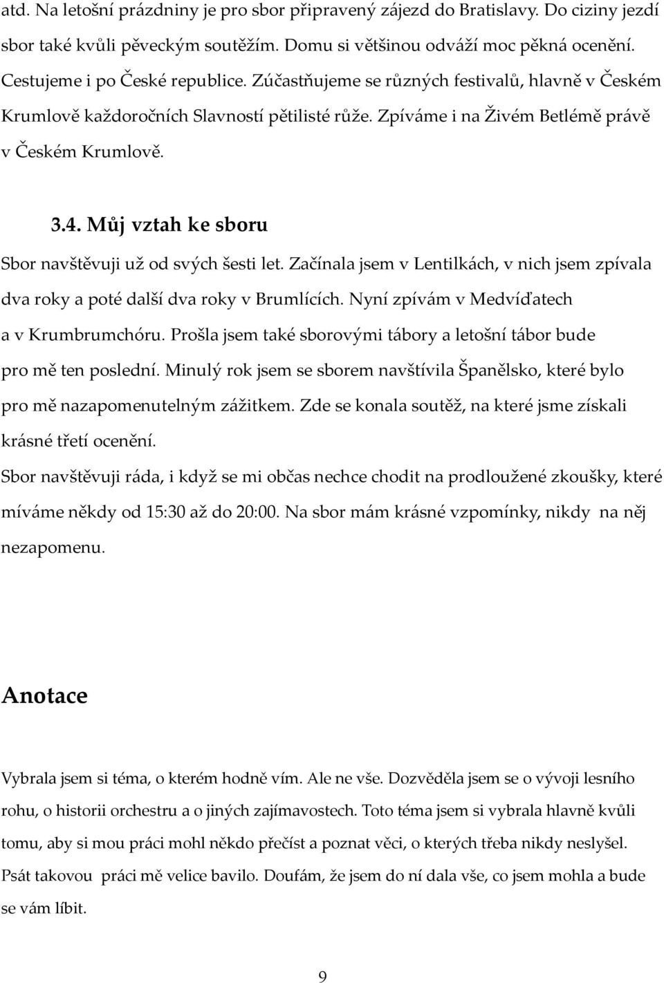 Můj vztah ke sboru Sbor navštěvuji už od svých šesti let. Začínala jsem v Lentilkách, v nich jsem zpívala dva roky a poté další dva roky v Brumlících. Nyní zpívám v Medvíďatech a v Krumbrumchóru.