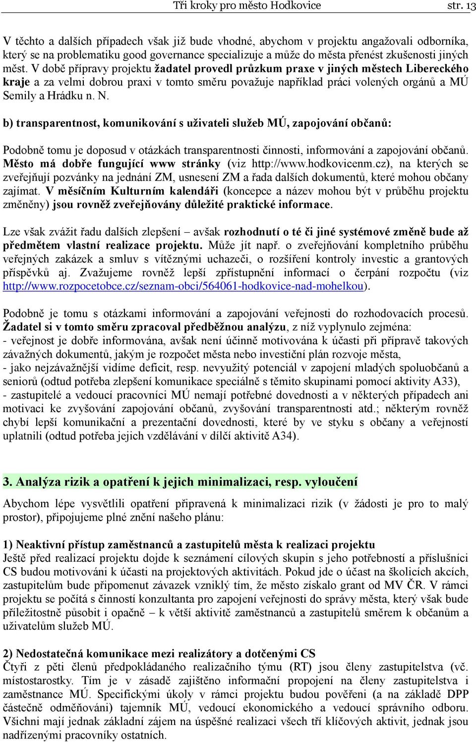 V době přípravy projektu žadatel provedl průzkum praxe v jiných městech Libereckého kraje a za velmi dobrou praxi v tomto směru považuje například práci volených orgánů a MÚ Semily a Hrádku n. N.