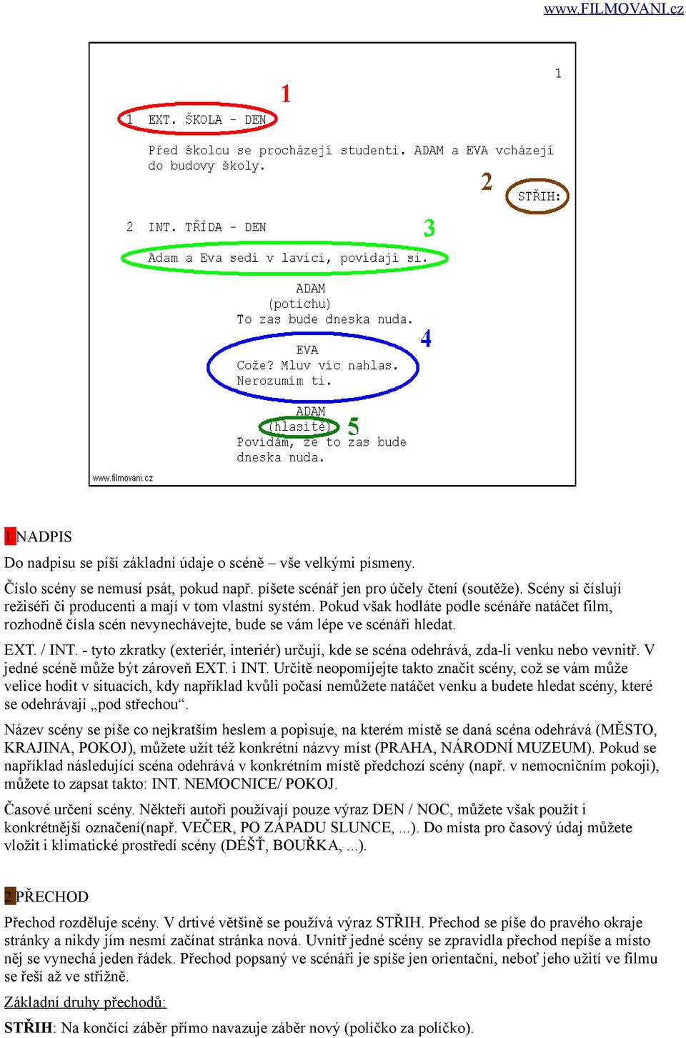 - tyto zkratky (exteriér, interiér) určují, kde se scéna odehrává, zda-li venku nebo vevnitř. V jedné scéně může být zároveň EXT. i INT.