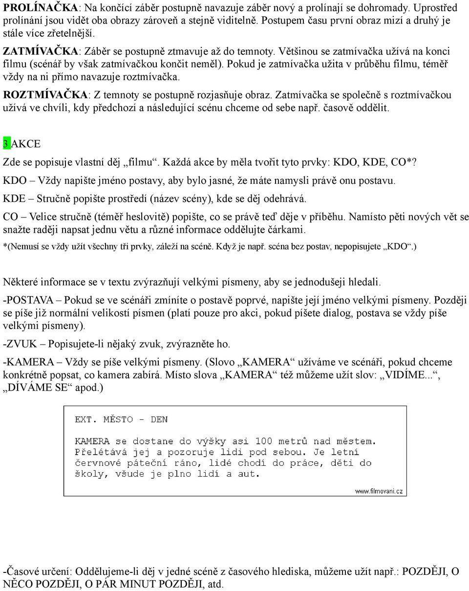 Většinou se zatmívačka užívá na konci filmu (scénář by však zatmívačkou končit neměl). Pokud je zatmívačka užita v průběhu filmu, téměř vždy na ni přímo navazuje roztmívačka.