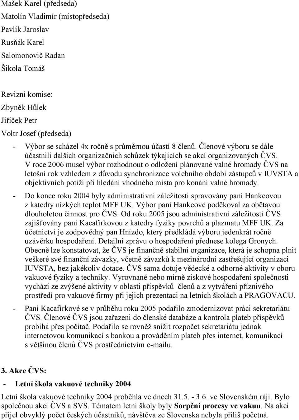 V roce 2006 musel výbor rozhodnout o odložení plánované valné hromady ČVS na letošní rok vzhledem z důvodu synchronizace volebního období zástupců v IUVSTA a objektivních potíží při hledání vhodného