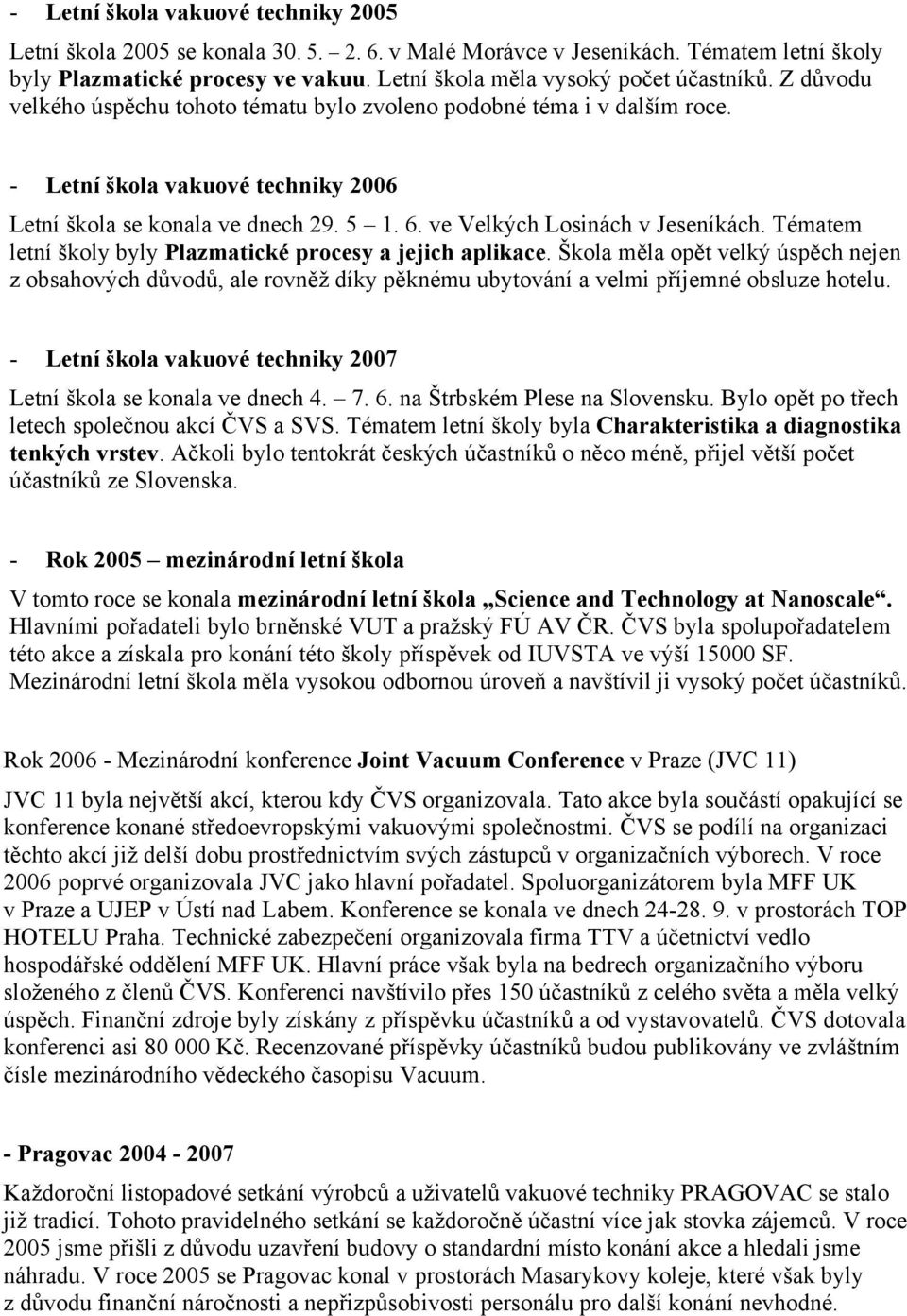 Tématem letní školy byly Plazmatické procesy a jejich aplikace. Škola měla opět velký úspěch nejen z obsahových důvodů, ale rovněž díky pěknému ubytování a velmi příjemné obsluze hotelu.