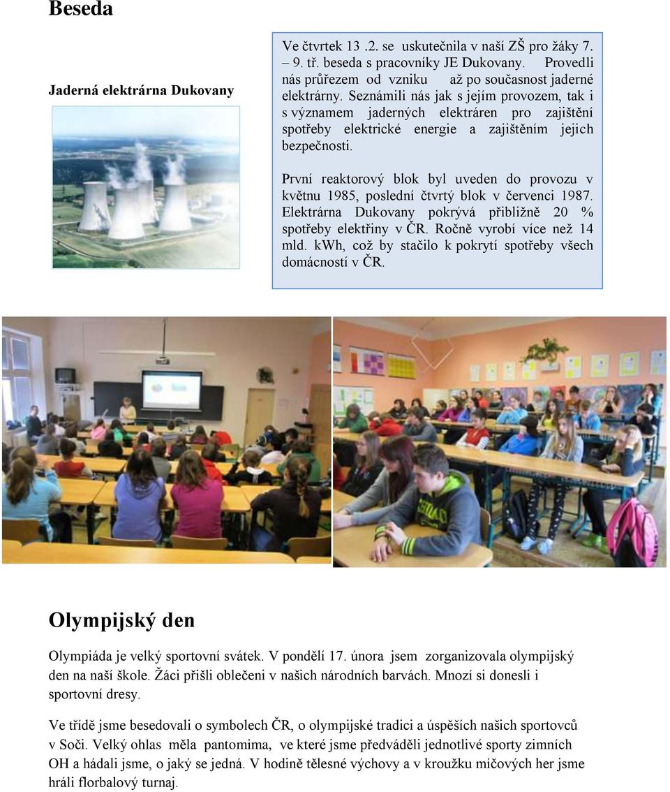 První reaktorový blok byl uveden do provozu v květnu 1985, poslední čtvrtý blok v červenci 1987. Elektrárna Dukovany pokrývá přibližně 20 % spotřeby elektřiny v ČR. Ročně vyrobí více než 14 mld.