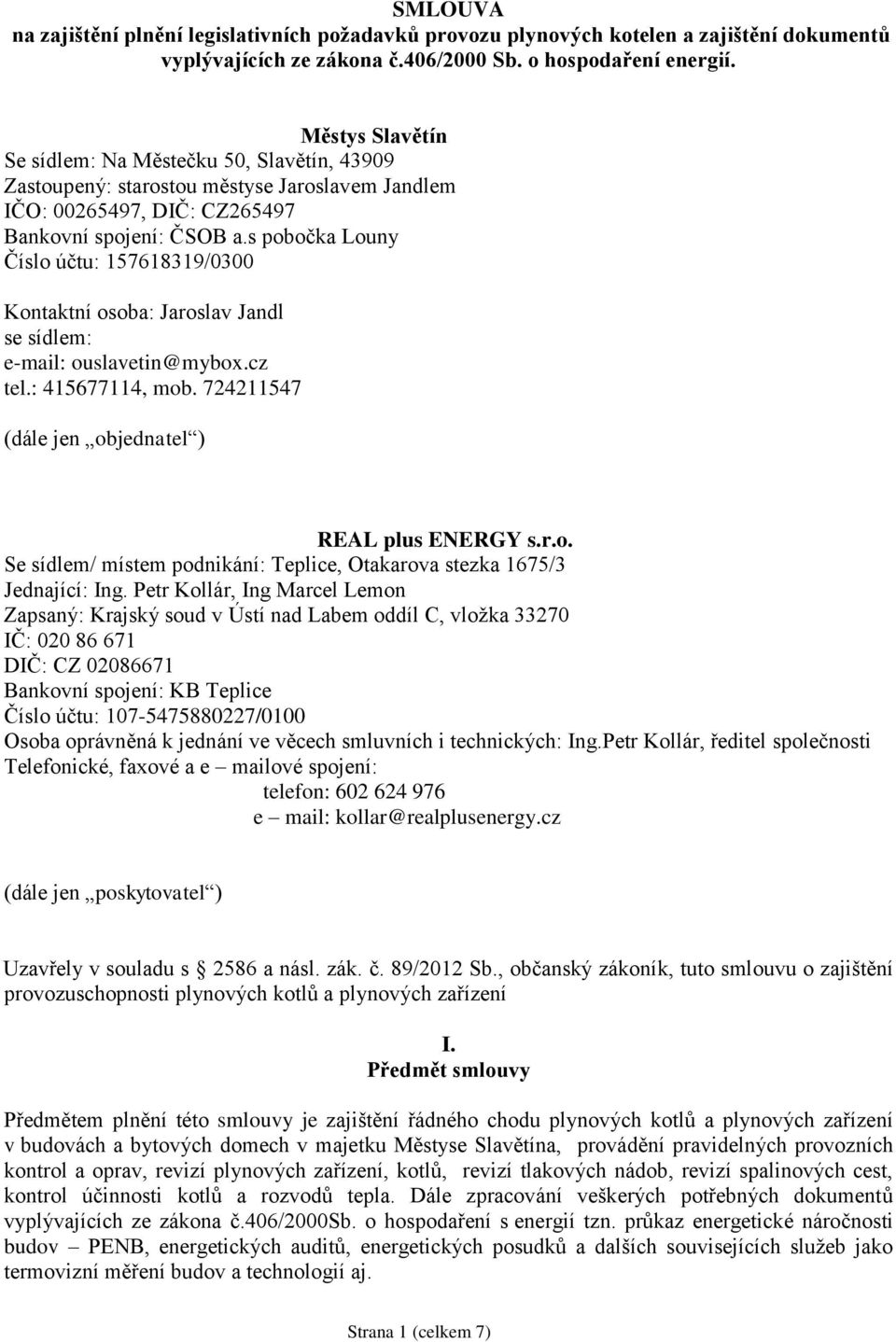 s pobočka Louny Číslo účtu: 157618319/0300 Kontaktní osoba: Jaroslav Jandl se sídlem: e-mail: ouslavetin@mybox.cz tel.: 415677114, mob. 724211547 (dále jen objednatel ) REAL plus ENERGY s.r.o. Se sídlem/ místem podnikání: Teplice, Otakarova stezka 1675/3 Jednající: Ing.