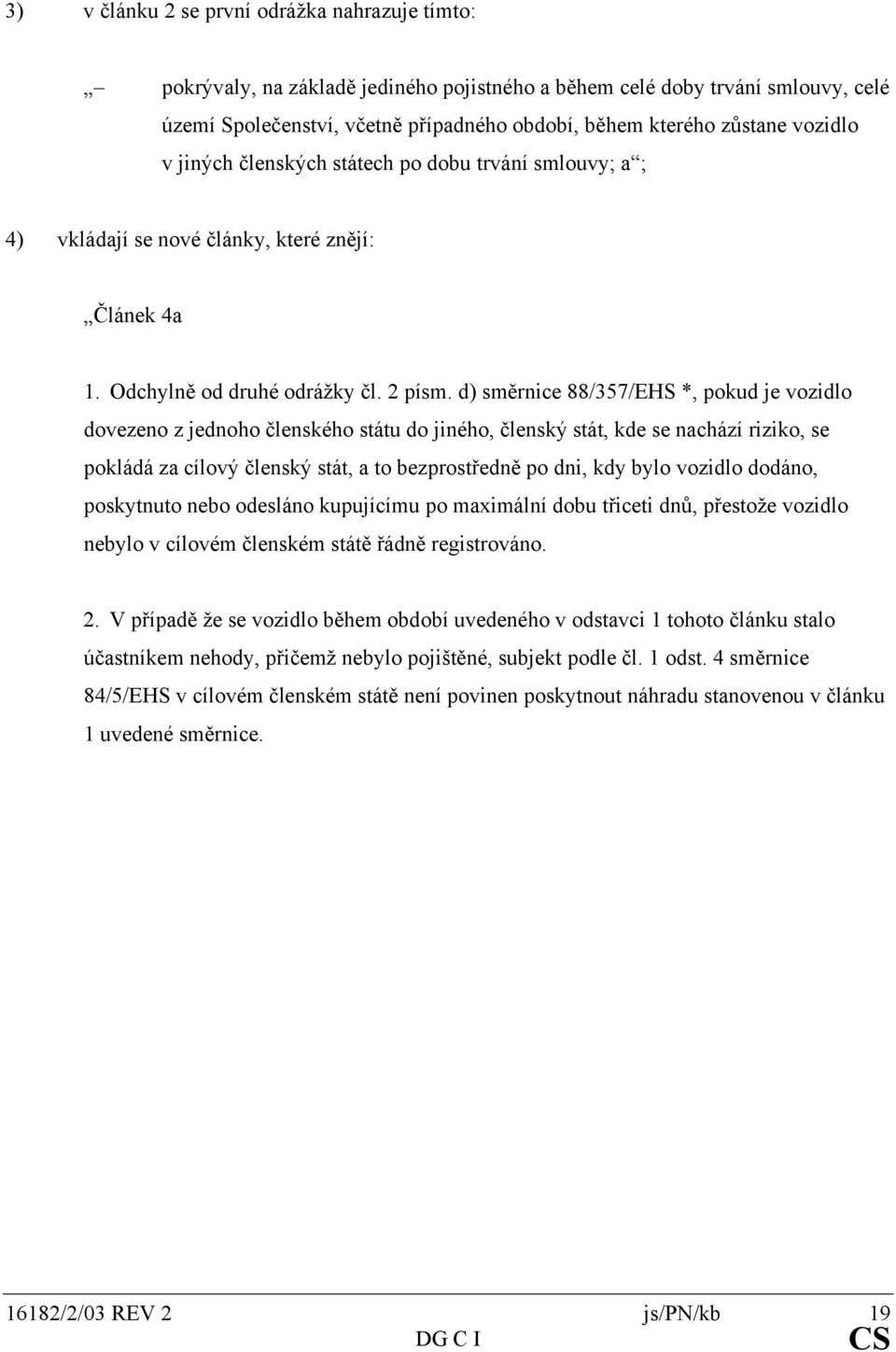 d) směrnice 88/357/EHS *, pokud je vozidlo dovezeno z jednoho členského státu do jiného, členský stát, kde se nachází riziko, se pokládá za cílový členský stát, a to bezprostředně po dni, kdy bylo