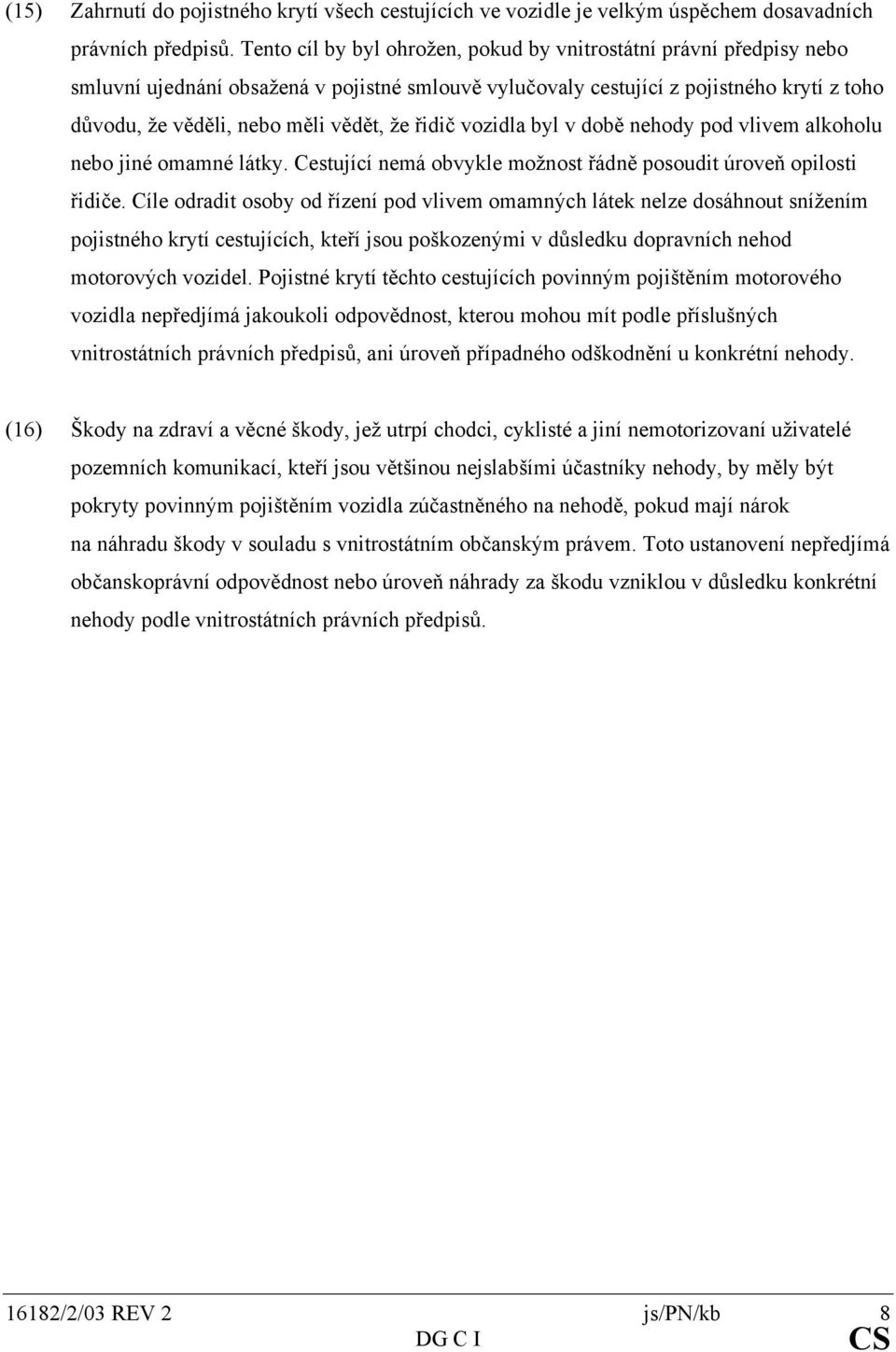 řidič vozidla byl v době nehody pod vlivem alkoholu nebo jiné omamné látky. Cestující nemá obvykle možnost řádně posoudit úroveň opilosti řidiče.