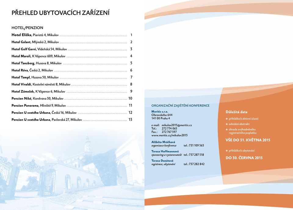 .. 8 Hotel Zámeček, K Vápence 6, Mikulov... 9 Penzion Niké, Koněvova 30, Mikulov... 10 Penzion Panorama, Hliniště 9, Mikulov.... 11 Penzion U svatého Urbana, Česká 16, Mikulov.