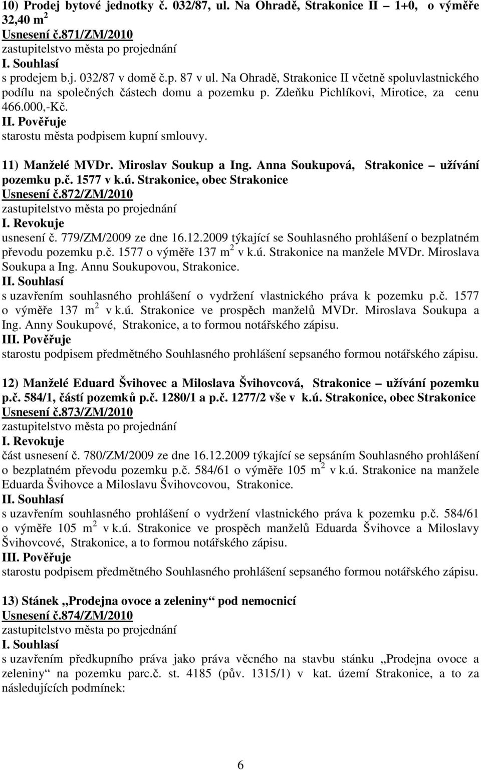 11) Manželé MVDr. Miroslav Soukup a Ing. Anna Soukupová, Strakonice užívání pozemku p.č. 1577 v k.ú. Strakonice, obec Strakonice Usnesení č.872/zm/2010 I. Revokuje usnesení č. 779/ZM/2009 ze dne 16.