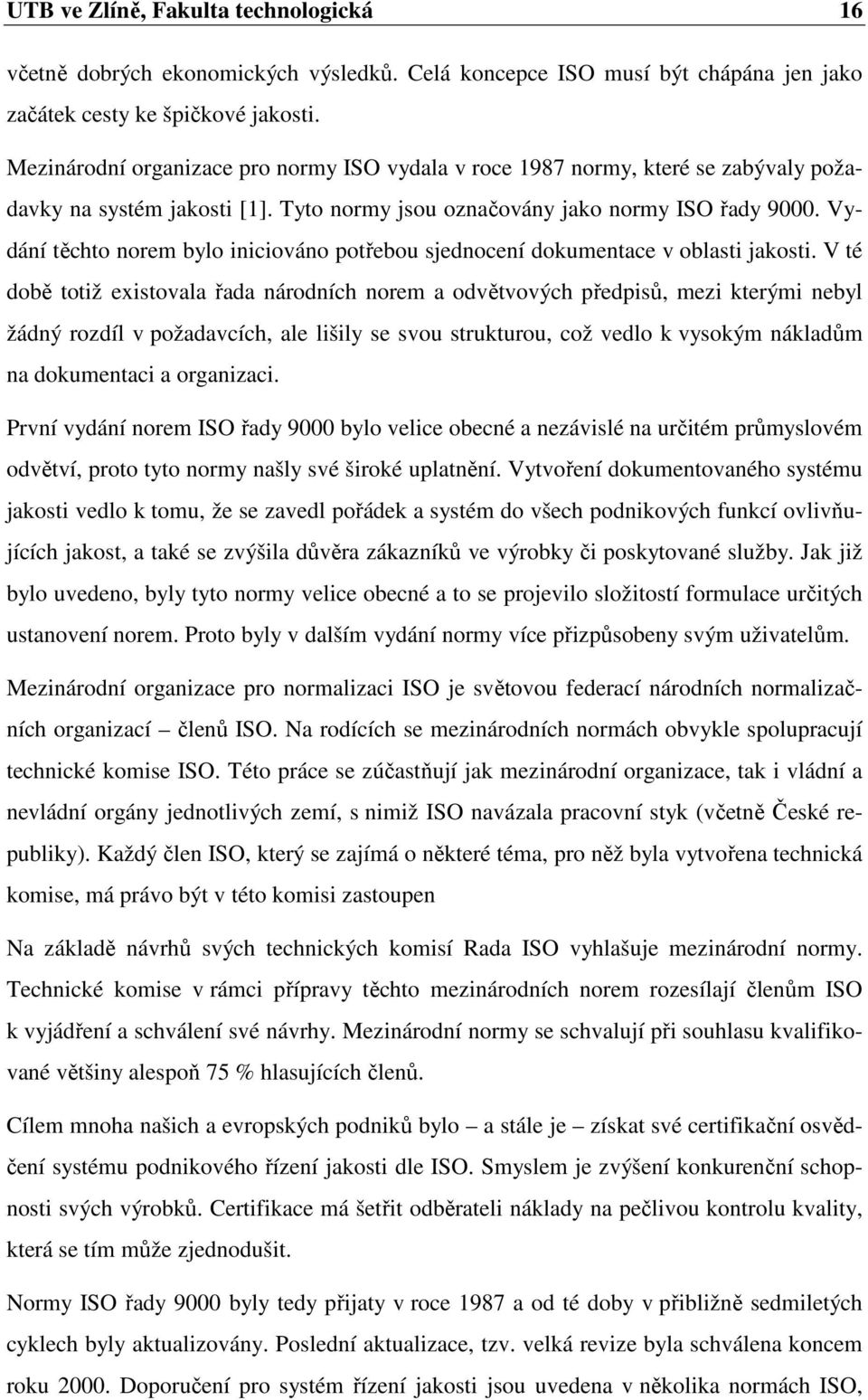 Vydání těchto norem bylo iniciováno potřebou sjednocení dokumentace v oblasti jakosti.