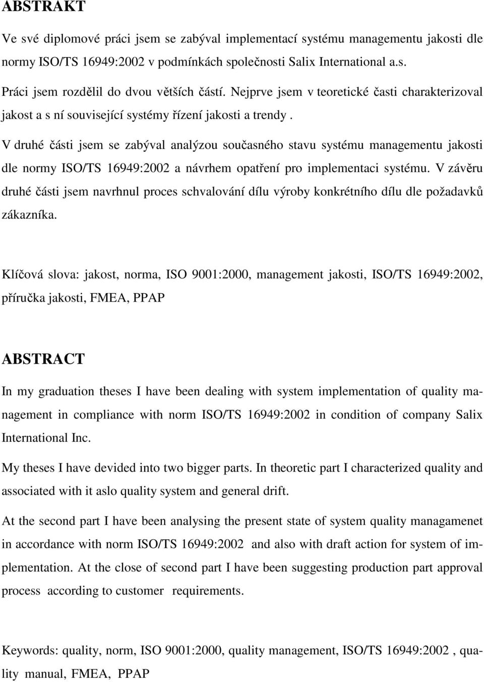 V druhé části jsem se zabýval analýzou současného stavu systému managementu jakosti dle normy ISO/TS 16949:2002 a návrhem opatření pro implementaci systému.