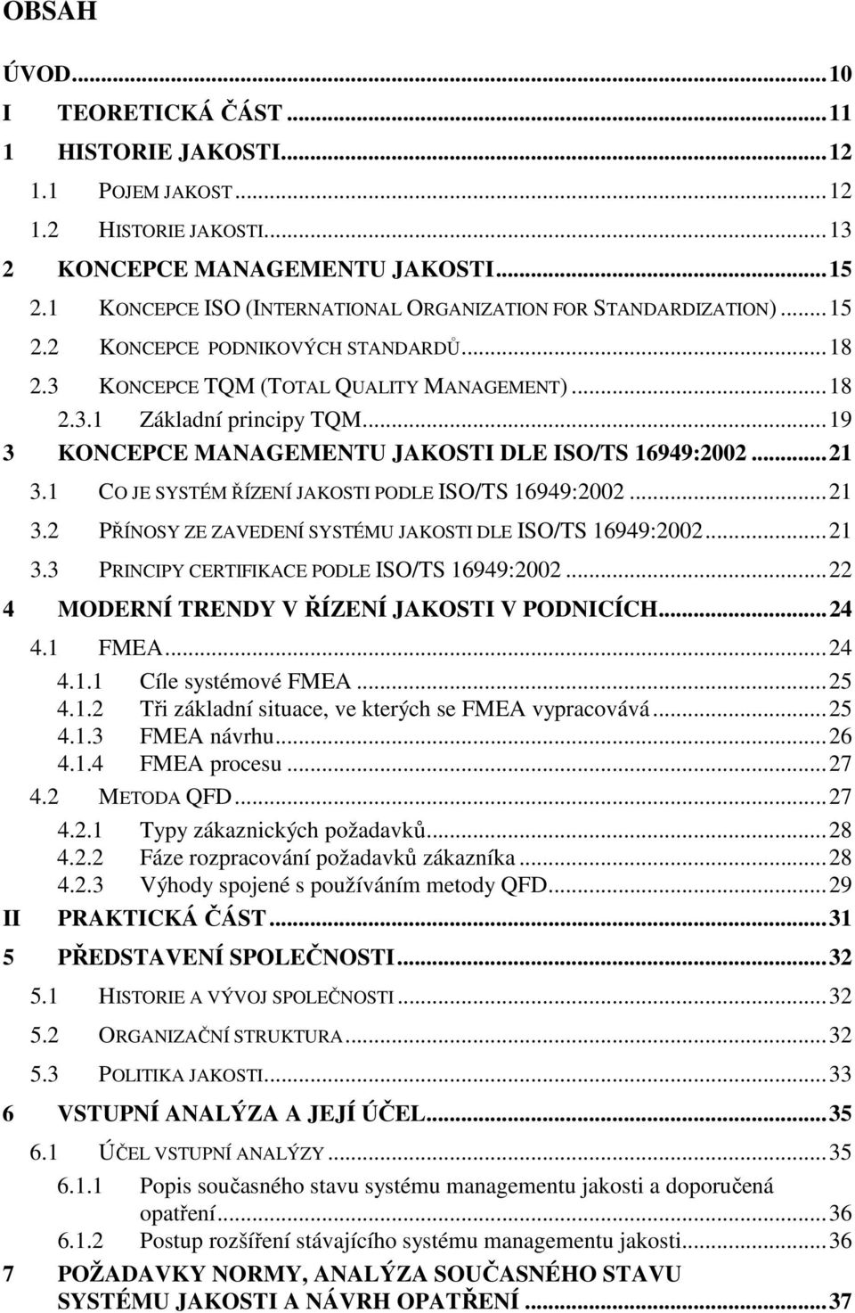 ..19 3 KONCEPCE MANAGEMENTU JAKOSTI DLE ISO/TS 16949:2002...21 3.1 CO JE SYSTÉM ŘÍZENÍ JAKOSTI PODLE ISO/TS 16949:2002...21 3.2 PŘÍNOSY ZE ZAVEDENÍ SYSTÉMU JAKOSTI DLE ISO/TS 16949:2002...21 3.3 PRINCIPY CERTIFIKACE PODLE ISO/TS 16949:2002.