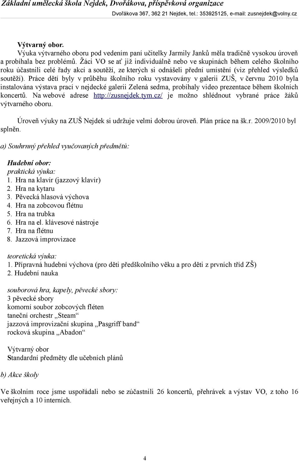 Práce dětí byly v průběhu školního roku vystavovány v galerii ZUŠ, v červnu 2010 byla instalována výstava prací v nejdecké galerii Zelená sedma, probíhaly video prezentace během školních koncertů.