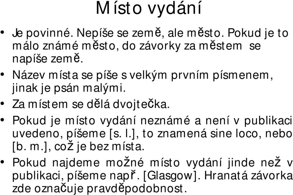 Pokud je místo vydání neznámé a není v publikaci uvedeno, píšeme [s. l.], to znamená sine loco, nebo [b. m.], což je bez místa.