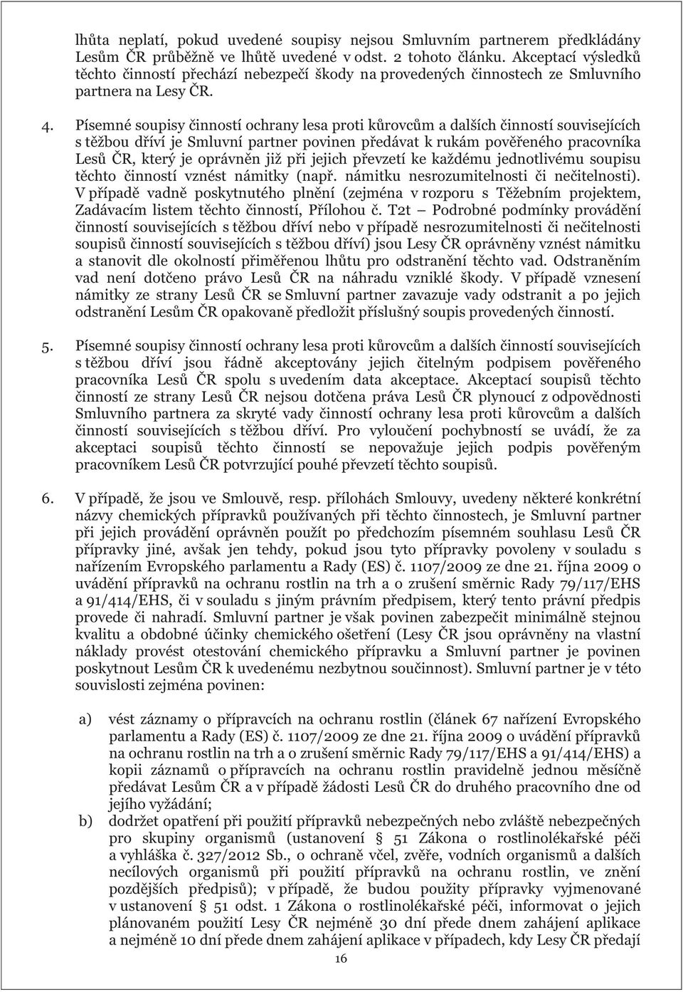 Písemné soupisy činností ochrany lesa proti kůrovcům a dalších činností souvisejících s těžbou dříví je Smluvní partner povinen předávat k rukám pověřeného pracovníka Lesů ČR, který je oprávněn již