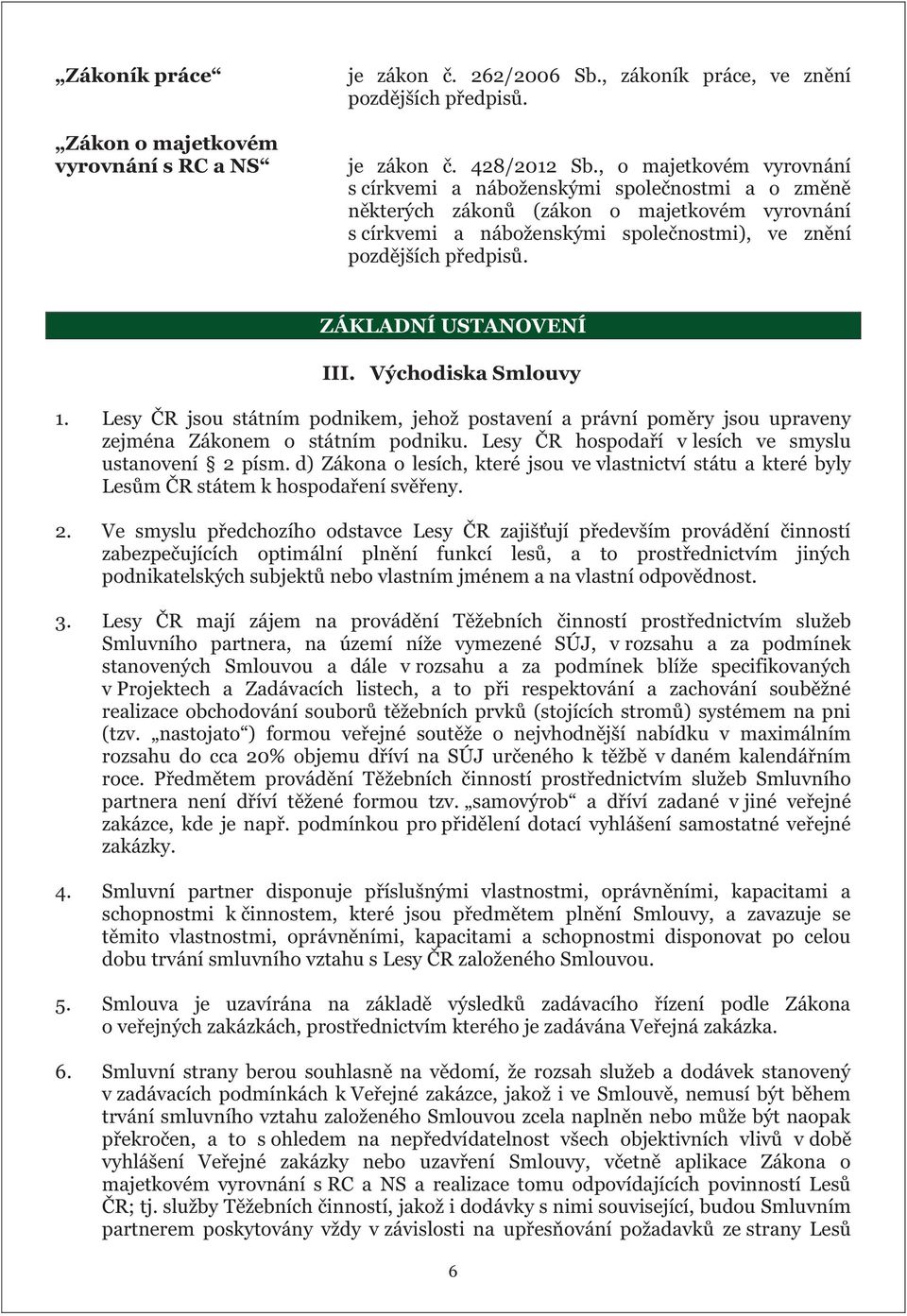 ZÁKLADNÍ USTANOVENÍ III. Východiska Smlouvy 1. Lesy ČR jsou státním podnikem, jehož postavení a právní poměry jsou upraveny zejména Zákonem o státním podniku.