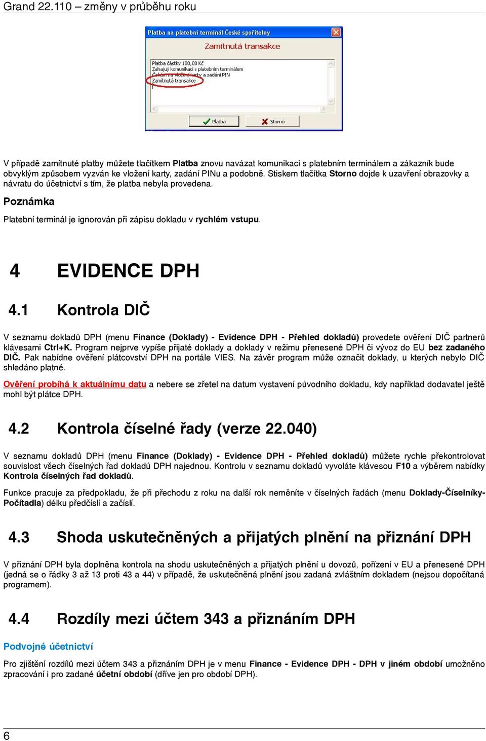 podobně. Stiskem tlačítka Storno dojde k uzavření obrazovky a návratu do účetnictví s tím, že platba nebyla provedena. Poznámka Platební terminál je ignorován při zápisu dokladu v rychlém vstupu.