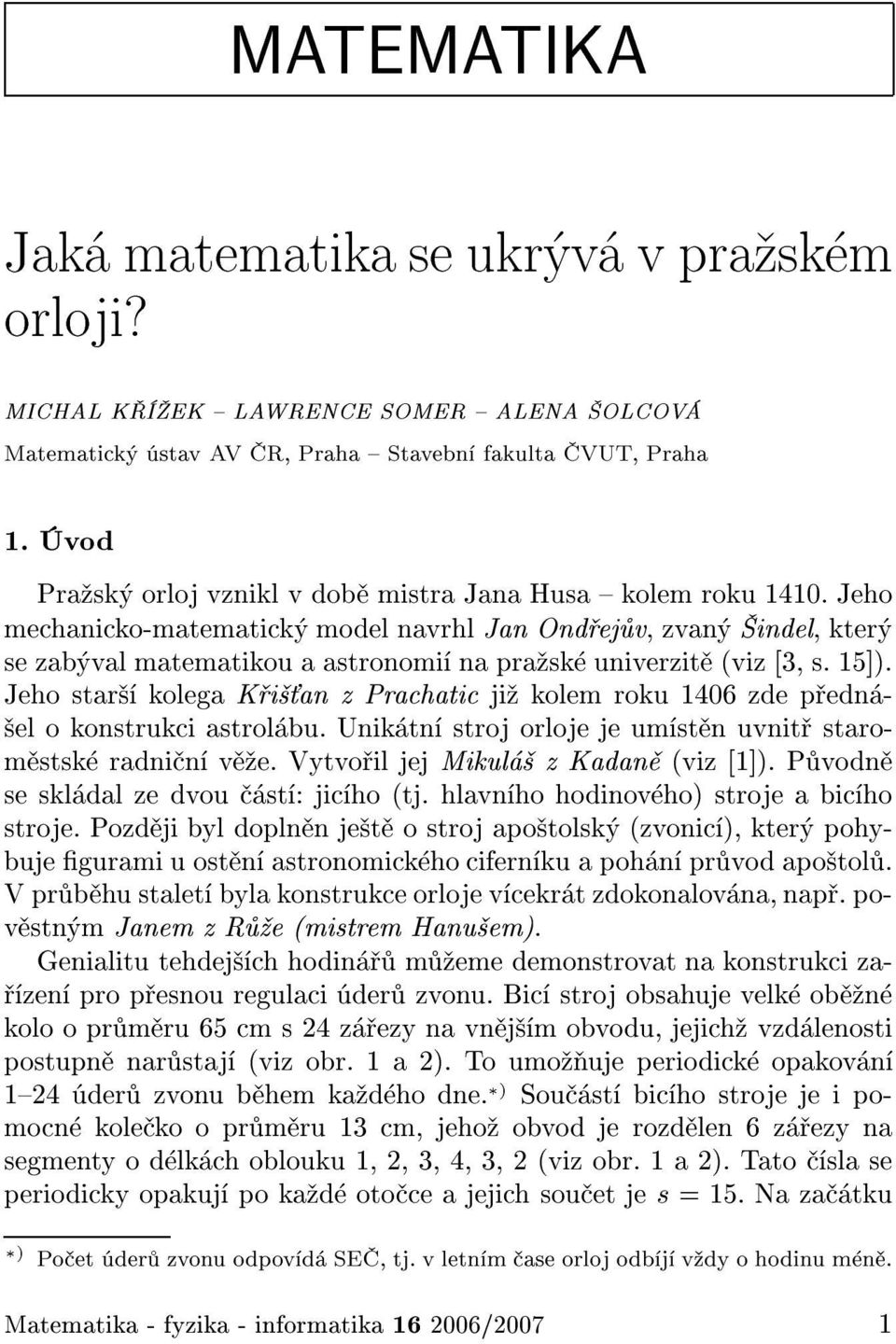 Jeho mechanicko-matematick model navrhl Jan Ond ej v, zvan indel, kter se zab val matematikou a astronomi na pra sk univerzit (viz [, s. 15]).