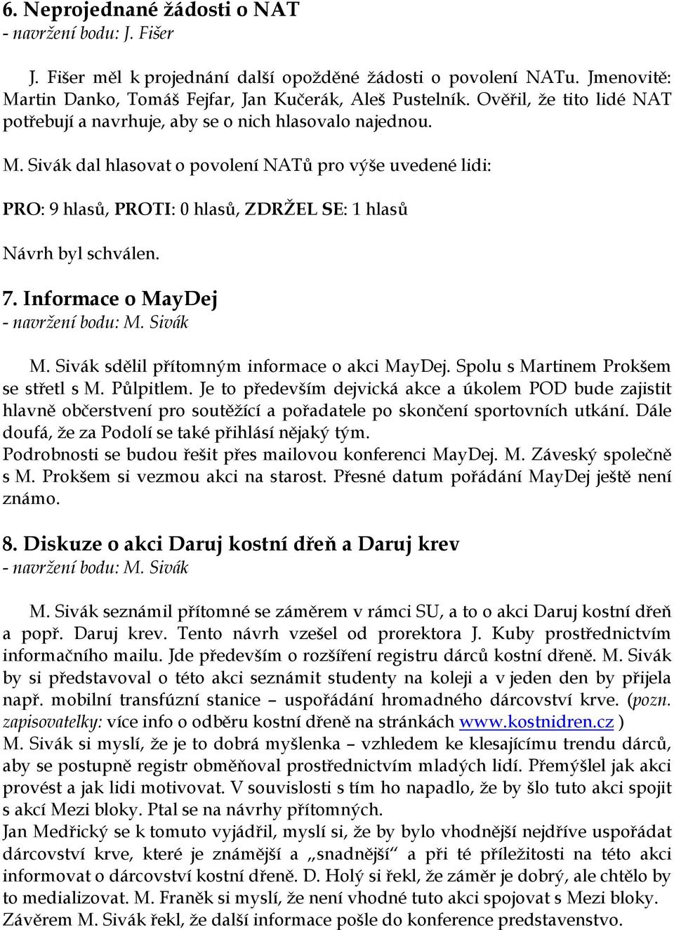 Sivák dal hlasovat o povolení NATů pro výše uvedené lidi: PRO: 9 hlasů, PROTI: 0 hlasů, ZDRŽEL SE: 1 hlasů Návrh byl schválen. 7. Informace o MayDej M. Sivák sdělil přítomným informace o akci MayDej.