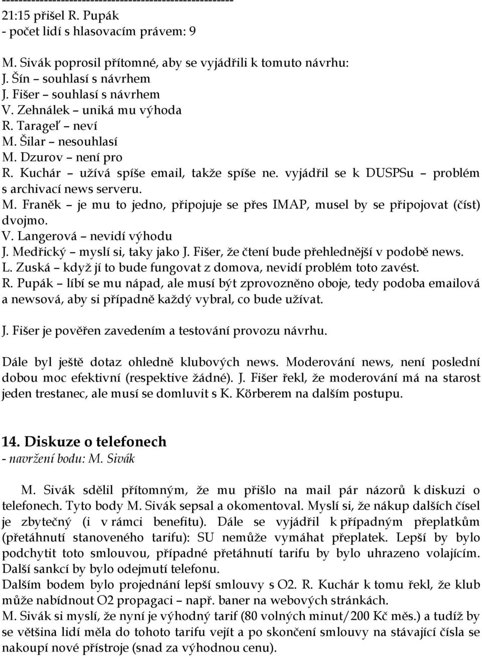 V. Langerová nevidí výhodu J. Medřický myslí si, taky jako J. Fišer, že čtení bude přehlednější v podobě news. L. Zuská když jí to bude fungovat z domova, nevidí problém toto zavést. R.