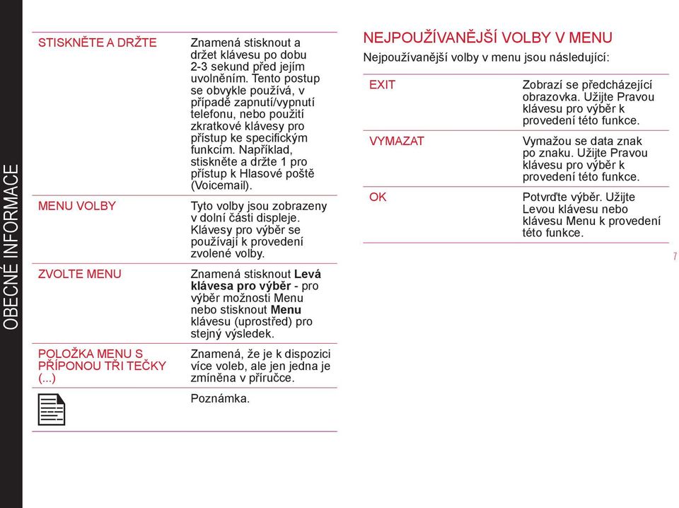 Například, stiskněte a držte 1 pro přístup k Hlasové poště (Voicemail). Tyto volby jsou zobrazeny v dolní části displeje. Klávesy pro výběr se používají k provedení zvolené volby.