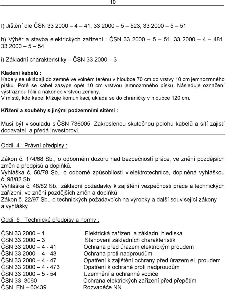 Následuje označení výstražnou fólií a nakonec vrstvou zeminy. V místě, kde kabel křižuje komunikaci, ukládá se do chráničky v hloubce 120 cm.