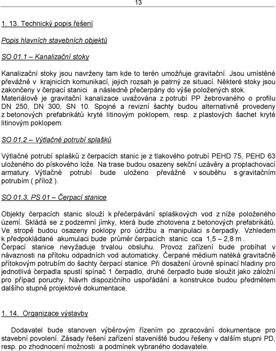 Materiálově je gravitační kanalizace uvažována z potrubí PP žebrovaného o profilu DN 250, DN 300, SN 10.