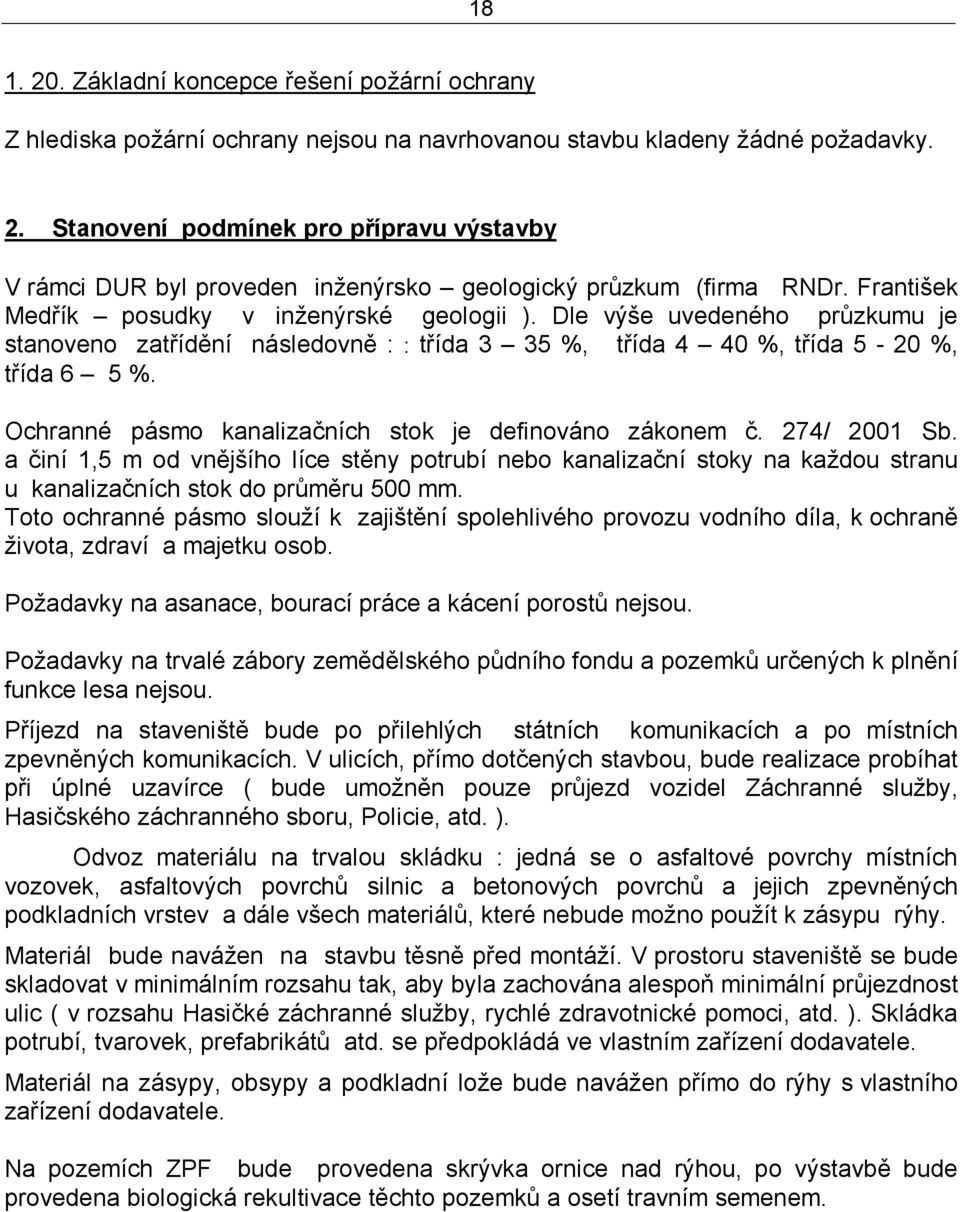 Ochranné pásmo kanalizačních stok je definováno zákonem č. 274/ 2001 Sb. a činí 1,5 m od vnějšího líce stěny potrubí nebo kanalizační stoky na každou stranu u kanalizačních stok do průměru 500 mm.