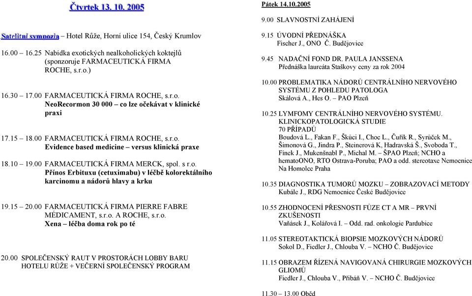 10 19.00 FARMACEUTICKÁ FIRMA MERCK, spol. s r.o. Přínos Erbituxu (cetuximabu) v léčbě kolorektálního karcinomu a nádorů hlavy a krku 19.15 20.00 FARMACEUTICKÁ FIRMA PIERRE FABRE MÉDICAMENT, s.r.o. A ROCHE, s.