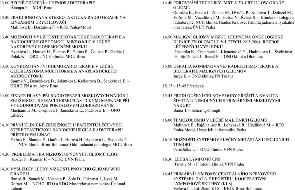 ORO a NCH klinika MOÚ Brno 13.50 KONKOMITANTNÍ CHEMORADIOTERAPIE V LÉČBĚ GLIOBLASTOMA MULTIFORME A ANAPLASTICKÉHO ASTROCYTOMU Spurný V., Brančíková D., Adámková, Krákorová D., Šenkýřová E.