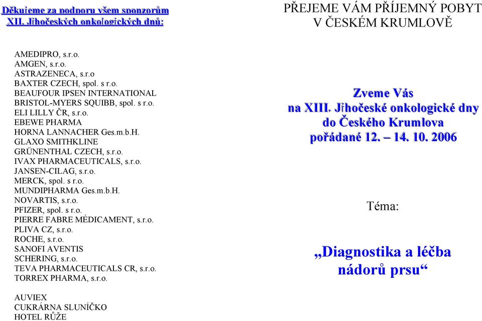 r.o. MERCK, spol. s r.o. MUNDIPHARMA Ges.m.b.H. NOVARTIS, s.r.o. PFIZER, spol. s r.o. PIERRE FABRE MÉDICAMENT, s.r.o. PLIVA CZ, s.r.o. ROCHE, s.r.o. SANOFI AVENTIS SCHERING, s.r.o. TEVA PHARMACEUTICALS CR, s.