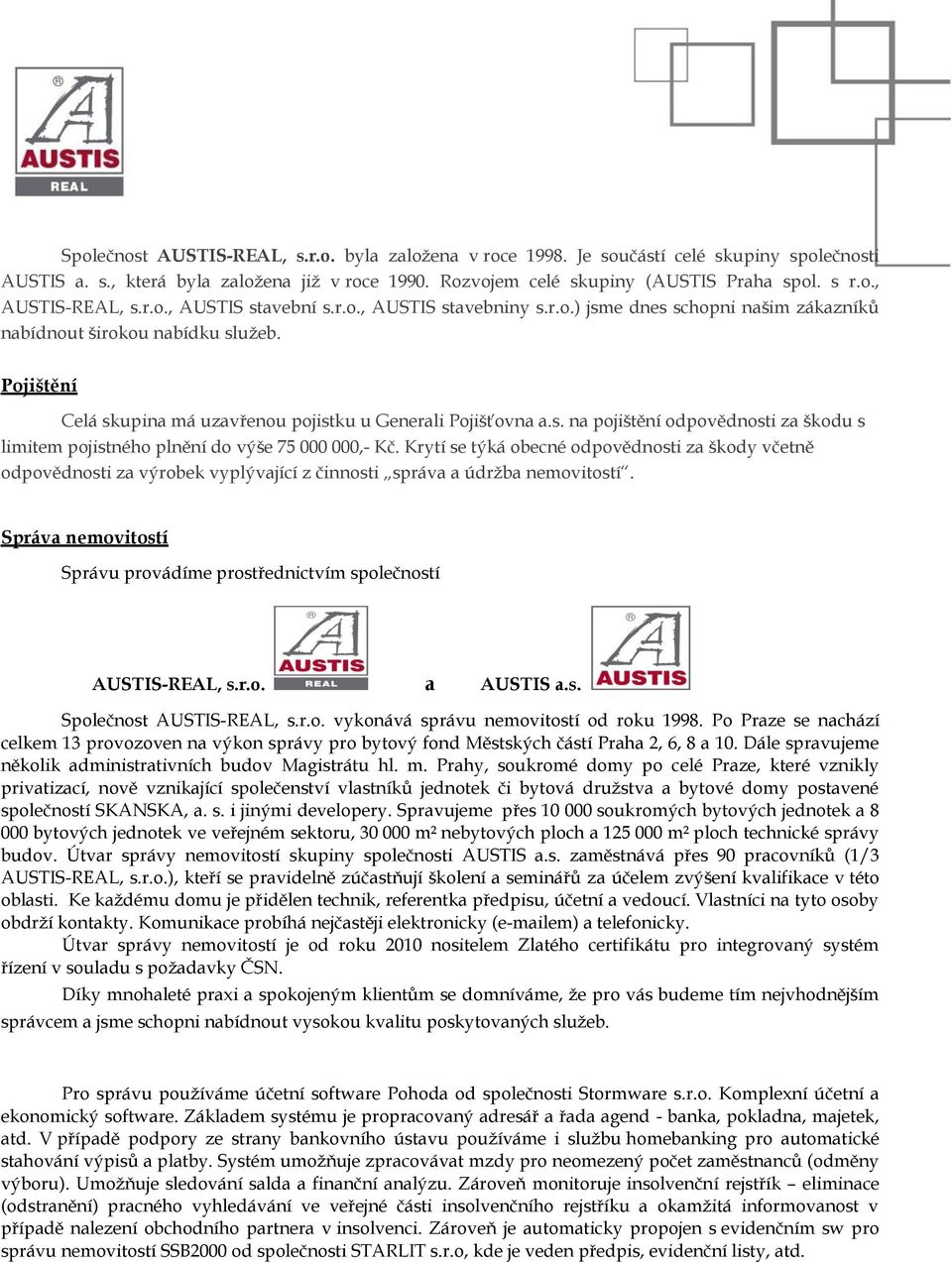 Krytí se týká obecné odpovědnosti za škody včetně odpovědnosti za výrobek vyplývající z činnosti správa a údržba nemovitostí.