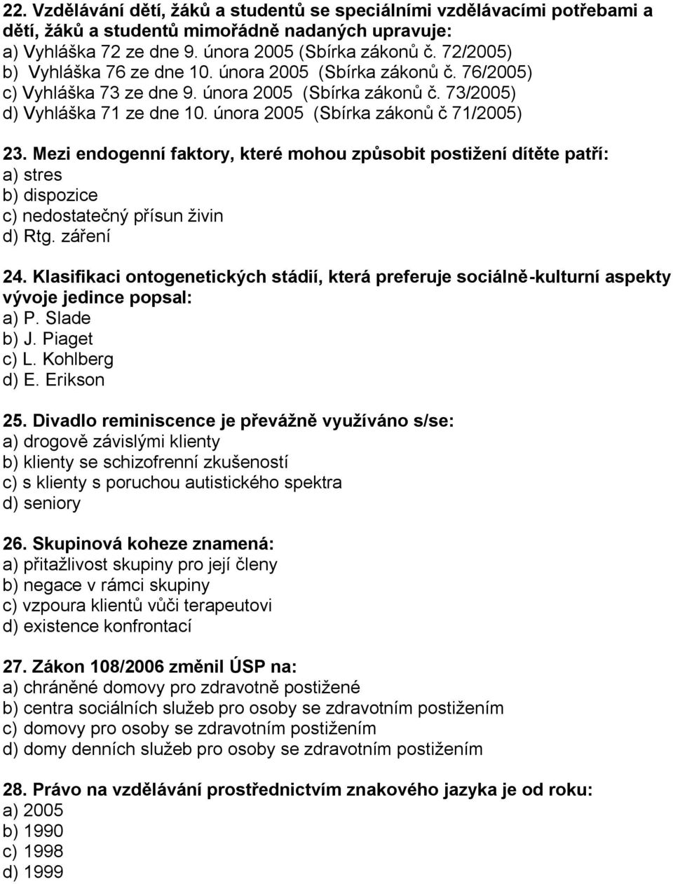 února 2005 (Sbírka zákonů č 71/2005) 23. Mezi endogenní faktory, které mohou způsobit postiţení dítěte patří: a) stres b) dispozice c) nedostatečný přísun živin d) Rtg. záření 24.