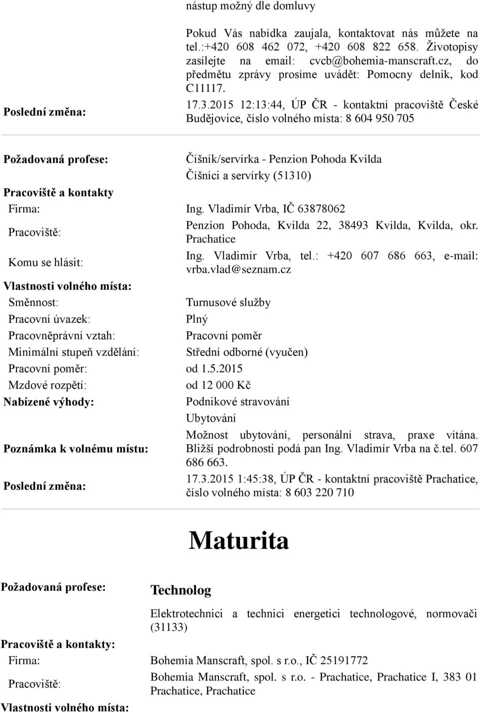 2015 12:13:44, ÚP ČR - kontaktní pracoviště České Budějovice, číslo volného místa: 8 604 950 705 Číšník/servírka - Penzion Pohoda Kvilda Číšníci a servírky (51310) Pracoviště a kontakty Firma: Ing.