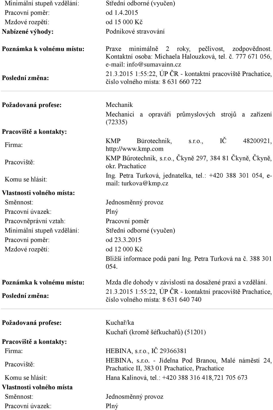 kmp.com KMP Bűrotechnik, s.r.o., Čkyně 297, 384 81 Čkyně, Čkyně, okr. Prachatice Ing. Petra Turková, jednatelka, tel.: +420 388 301 054, e- mail: turkova@kmp.cz : od 23.3.2015 od 12 000 Kč Bližší informace podá paní Ing.