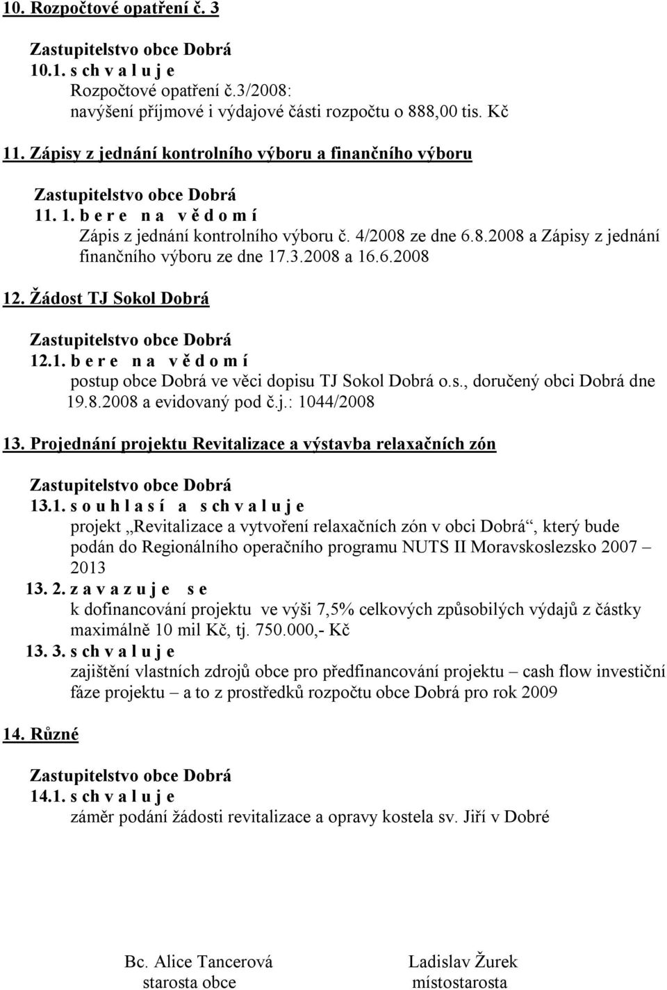 2008 a 16.6.2008 12. Žádost TJ Sokol Dobrá 12.1. b e r e n a v ě d o m í postup obce Dobrá ve věci dopisu TJ Sokol Dobrá o.s., doručený obci Dobrá dne 19.8.2008 a evidovaný pod č.j.: 1044/2008 13.