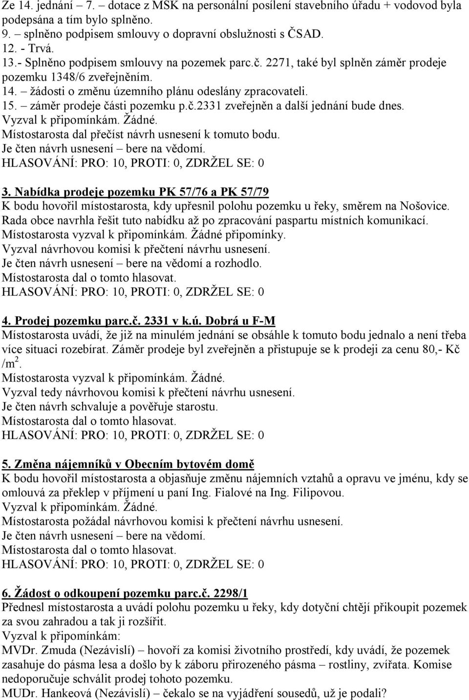 záměr prodeje části pozemku p.č.2331 zveřejněn a další jednání bude dnes. Vyzval k připomínkám. Žádné. Místostarosta dal přečíst návrh usnesení k tomuto bodu. Je čten návrh usnesení bere na vědomí. 3.