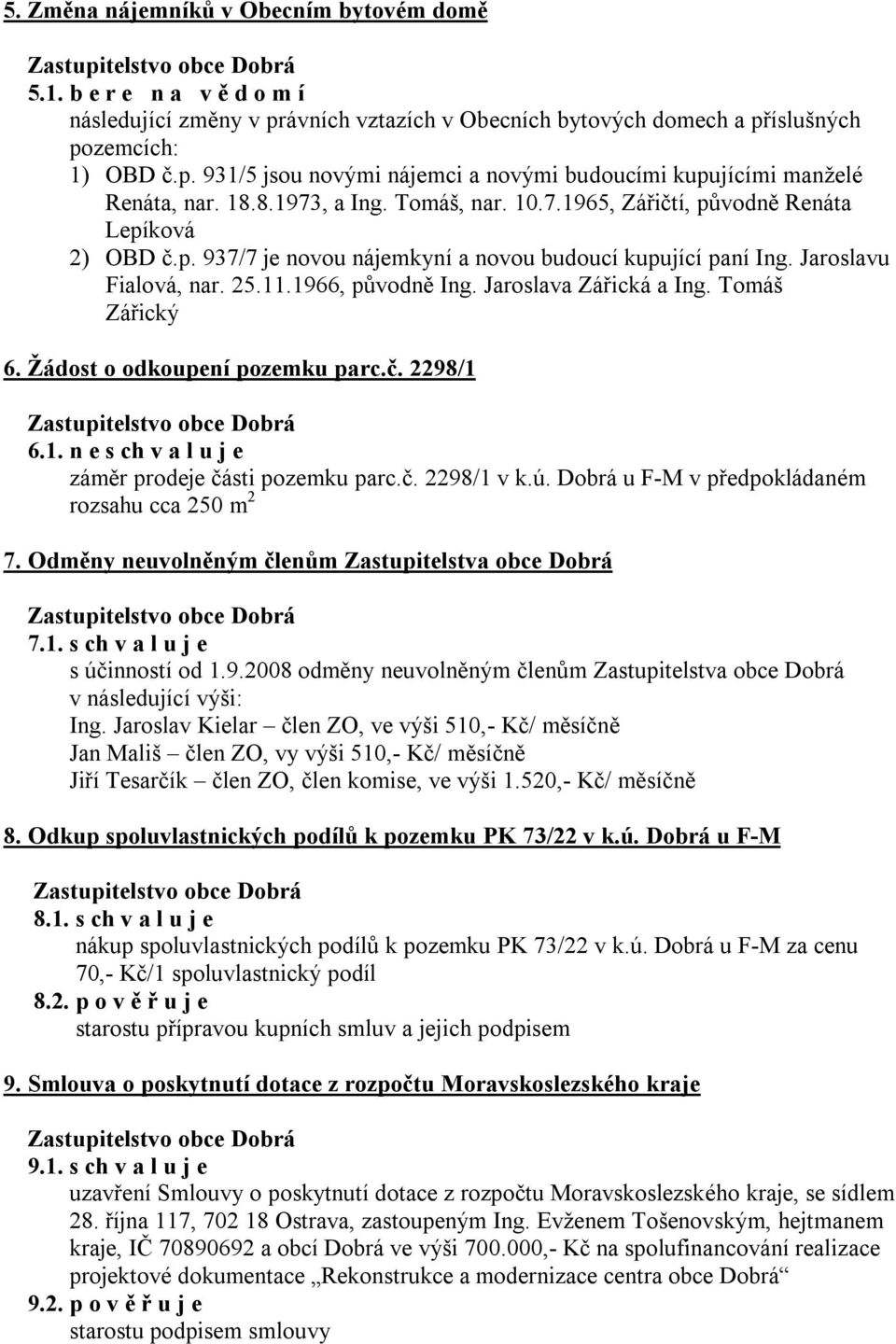 Jaroslava Zářická a Ing. Tomáš Zářický 6. Žádost o odkoupení pozemku parc.č. 2298/1 6.1. n e s ch v a l u j e záměr prodeje části pozemku parc.č. 2298/1 v k.ú.