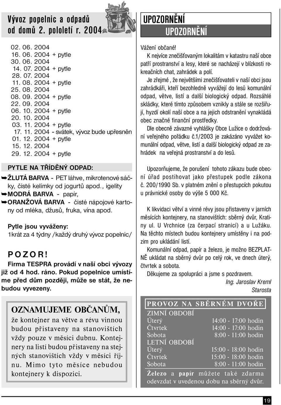 2004 + pytle 15. 12. 2004 29. 12. 2004 + pytle PYTLE NA TŘÍDĚNÝ ODPAD: ŽLUTÁ BARVA - PET láhve, mikrotenové sáčky, čisté kelímky od jogurtů apod.