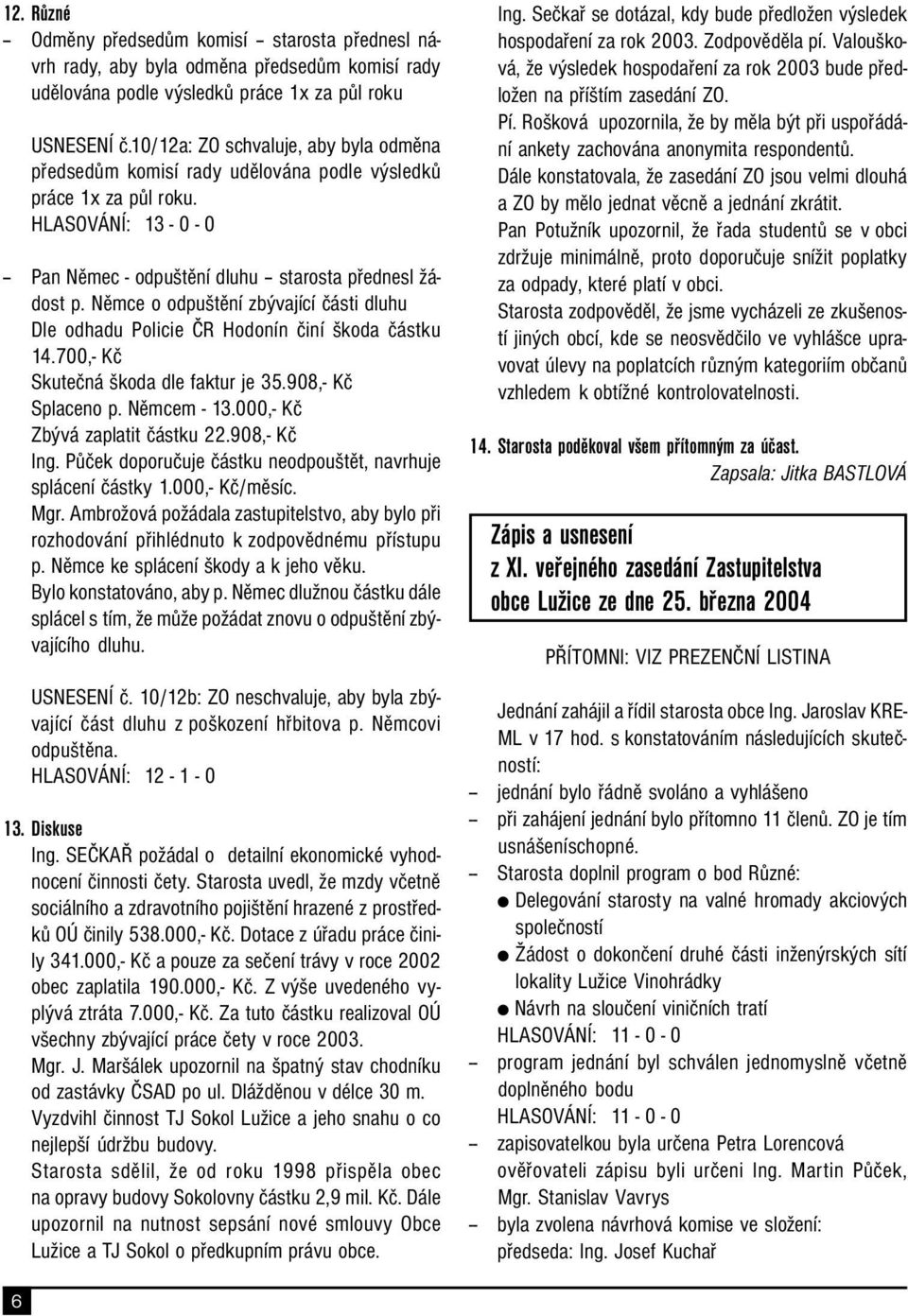 Němce o odpuštění zbývající části dluhu Dle odhadu Policie ČR Hodonín činí škoda částku 14.700,- Kč Skutečná škoda dle faktur je 35.908,- Kč Splaceno p. Němcem - 13.000,- Kč Zbývá zaplatit částku 22.