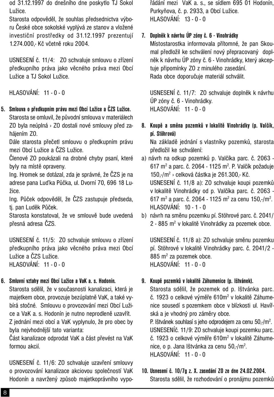 Smlouva o předkupním právu mezi Obcí Lužice a ČZS Lužice. Starosta se omluvil, že původní smlouva v materiálech ZO byla neúplná ZO dostali nové smlouvy před zahájením ZO.