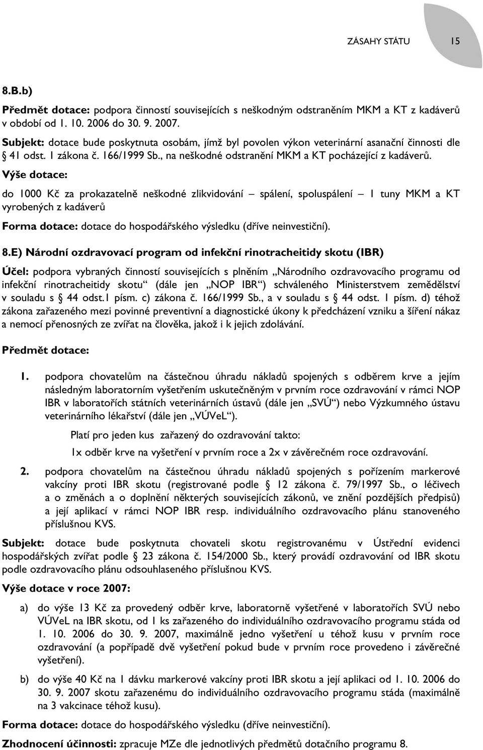 Výše dotace: do 1000 Kč za prokazatelně neškodné zlikvidování spálení, spoluspálení 1 tuny MKM a KT vyrobených z kadáverů Forma dotace: dotace do hospodářského výsledku (dříve neinvestiční). 8.