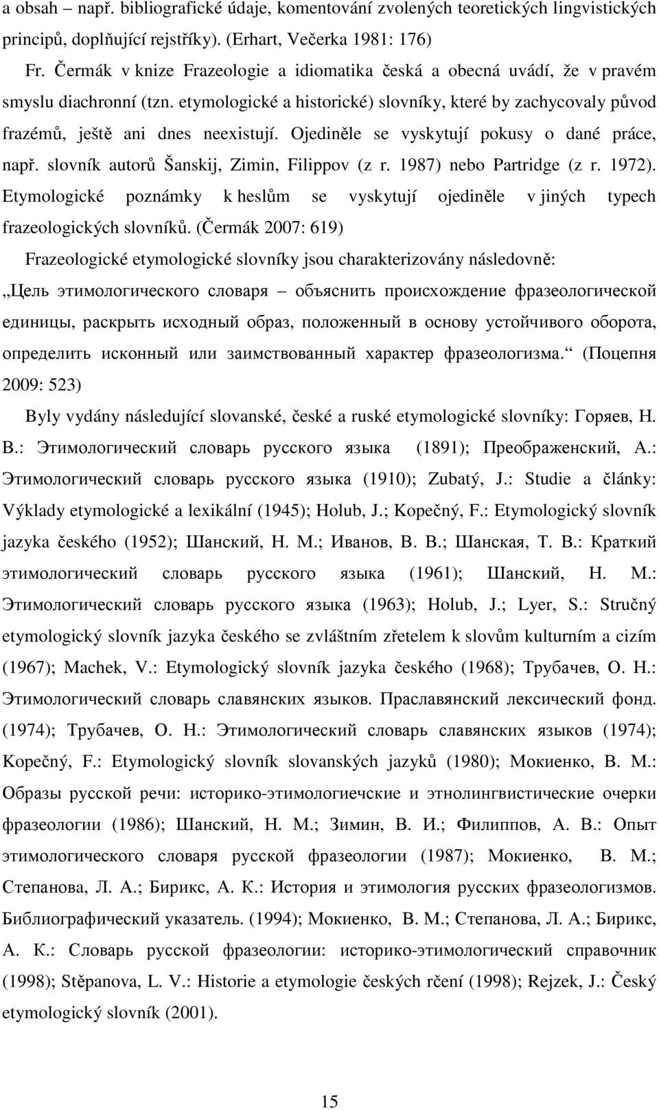 Ojediněle se vyskytují pokusy o dané práce, např. slovník autorů Šanskij, Zimin, Filippov (z r. 1987) nebo Partridge (z r. 1972).