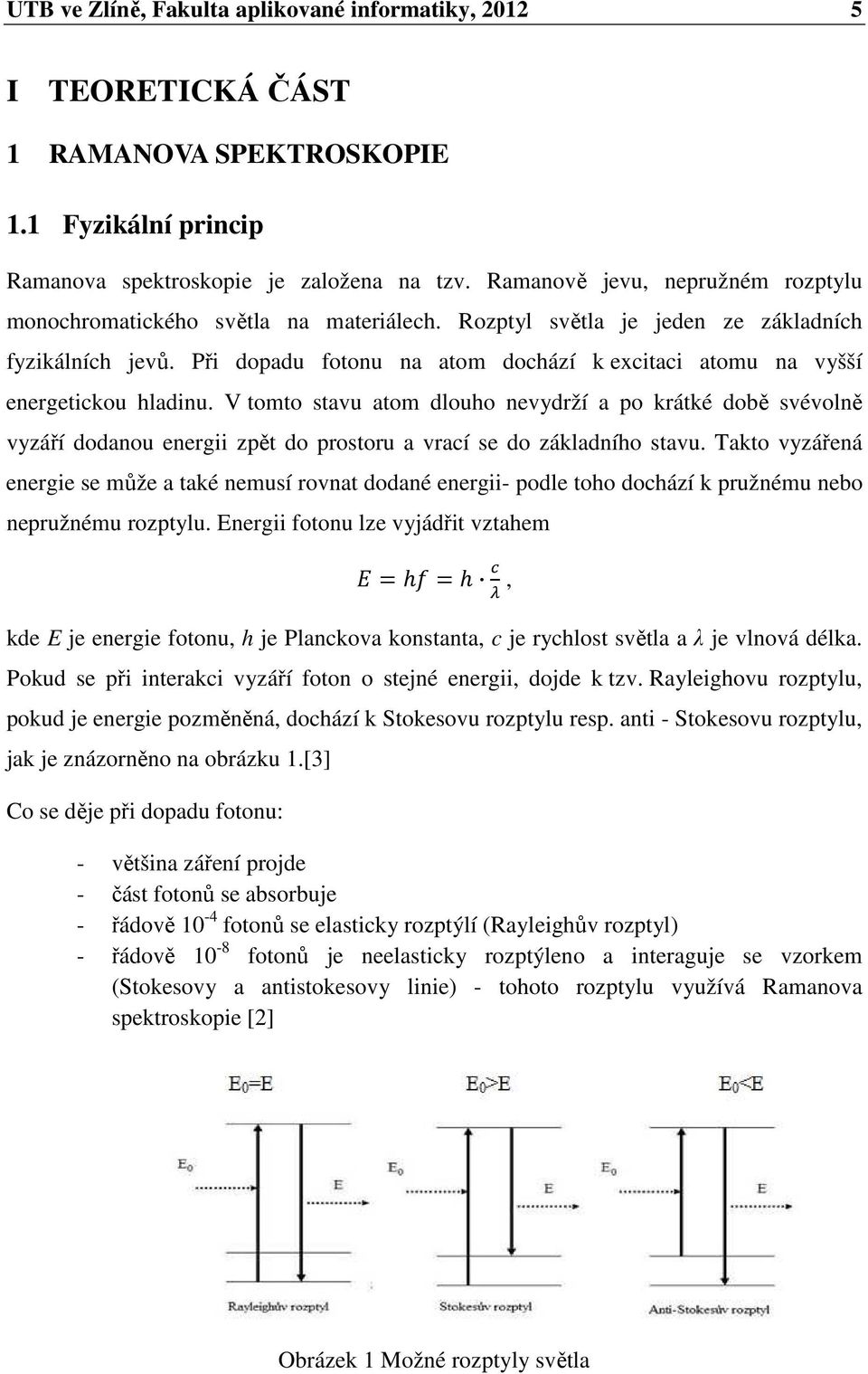 Při dopadu fotonu na atom dochází k excitaci atomu na vyšší energetickou hladinu.