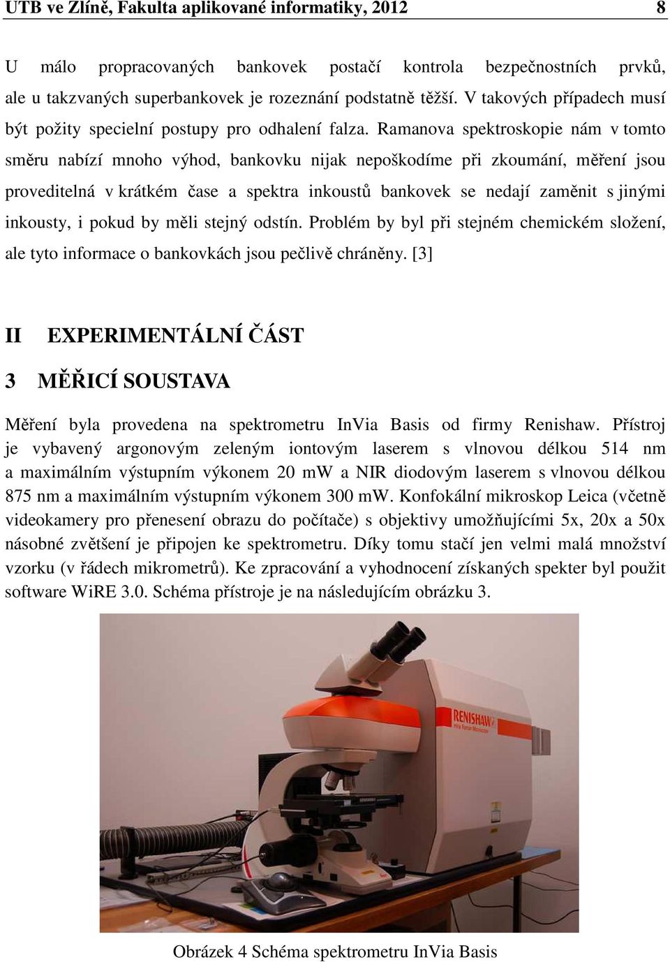 Ramanova spektroskopie nám v tomto směru nabízí mnoho výhod, bankovku nijak nepoškodíme při zkoumání, měření jsou proveditelná v krátkém čase a spektra inkoustů bankovek se nedají zaměnit s jinými